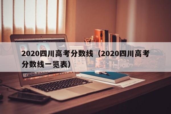 2020四川高考分数线（2020四川高考分数线一览表）