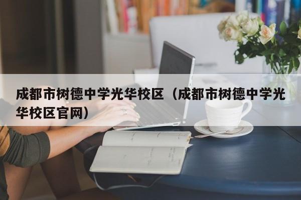 成都市树德中学光华校区（成都市树德中学光华校区官网）