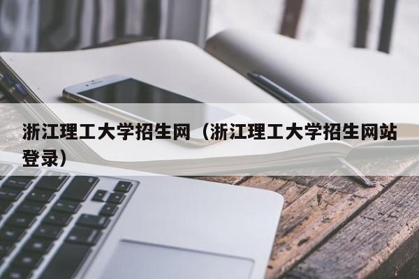 浙江理工大学招生网（浙江理工大学招生网站登录）