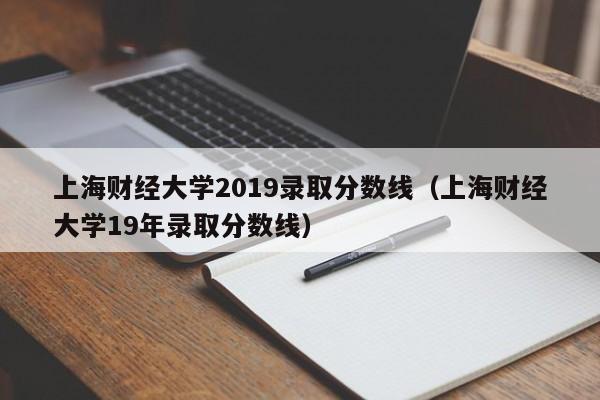 上海财经大学2019录取分数线（上海财经大学19年录取分数线）