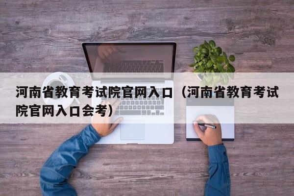 河南省教育考试院官网入口（河南省教育考试院官网入口会考）