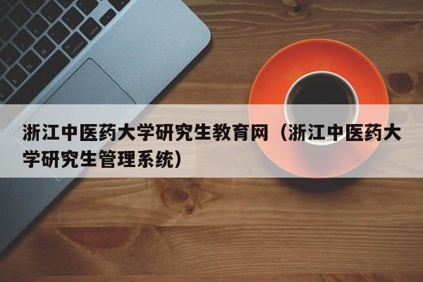 浙江中医药大学研究生教育网（浙江中医药大学研究生管理系统）