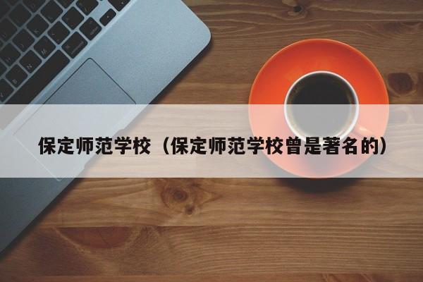 保定师范学校（保定师范学校曾是著名的）