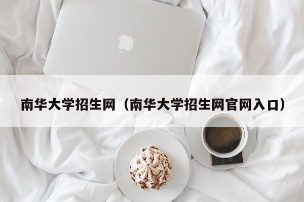 南华大学招生网（南华大学招生网官网入口）