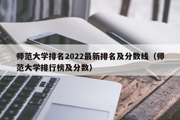 师范大学排名2022最新排名及分数线（师范大学排行榜及分数）