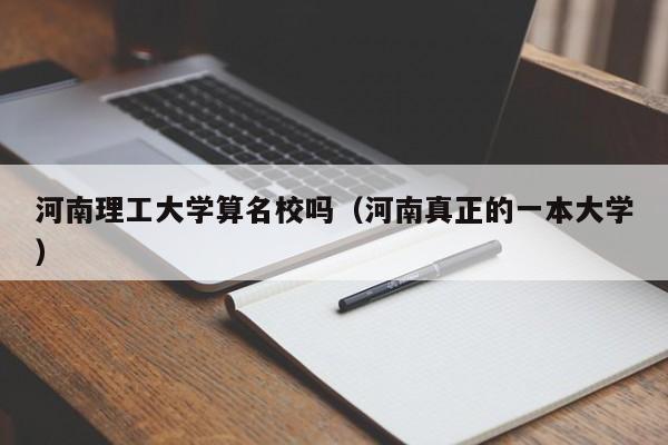 河南理工大学算名校吗（河南真正的一本大学）