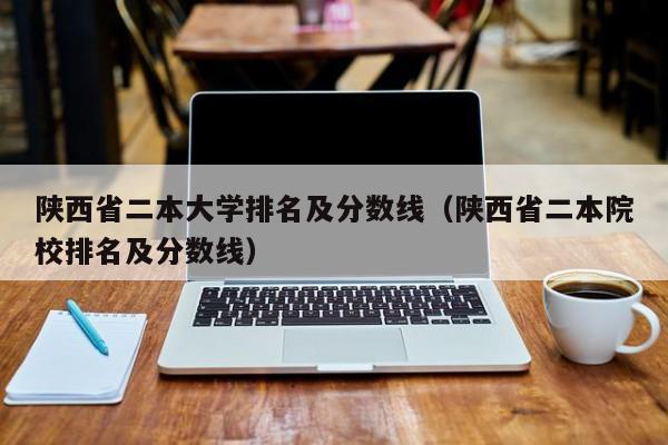 陕西省二本大学排名及分数线（陕西省二本院校排名及分数线）