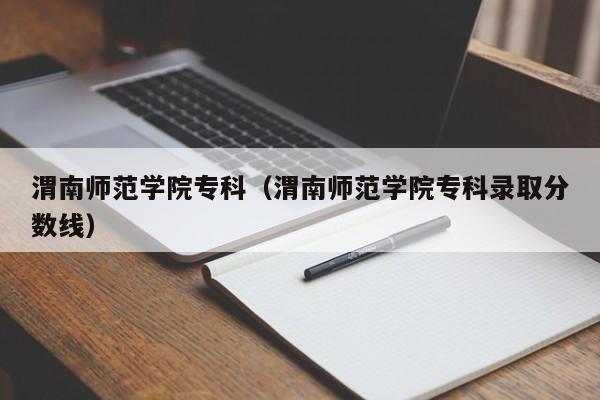 渭南师范学院专科（渭南师范学院专科录取分数线）