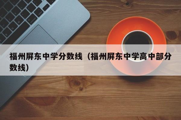 福州屏东中学分数线（福州屏东中学高中部分数线）