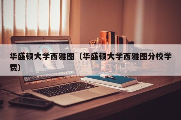 华盛顿大学西雅图（华盛顿大学西雅图分校学费）