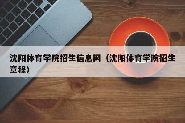 沈阳体育学院招生信息网（沈阳体育学院招生章程）