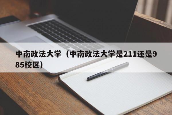 中南政法大学（中南政法大学是211还是985校区）