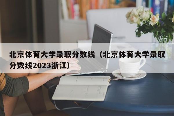 北京体育大学录取分数线（北京体育大学录取分数线2023浙江）