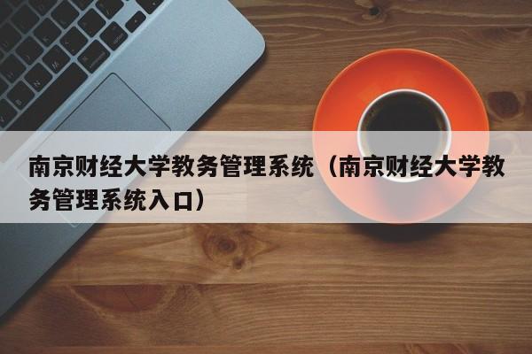 南京财经大学教务管理系统（南京财经大学教务管理系统入口）