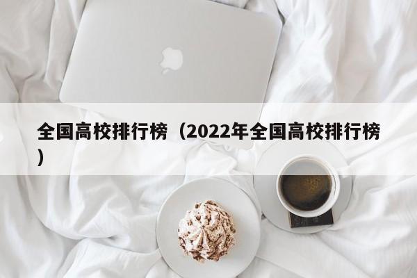 全国高校排行榜（2022年全国高校排行榜）