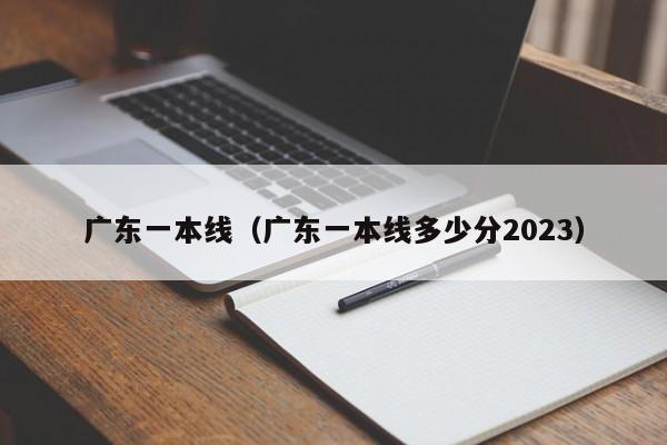 广东一本线（广东一本线多少分2023）