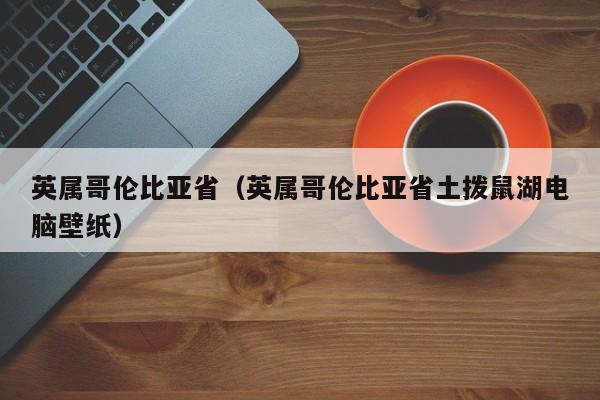 英属哥伦比亚省（英属哥伦比亚省土拨鼠湖电脑壁纸）