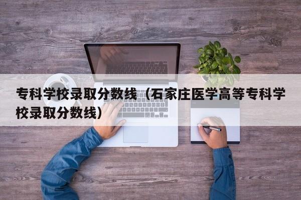专科学校录取分数线（石家庄医学高等专科学校录取分数线）