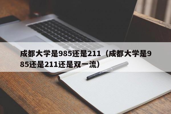 成都大学是985还是211（成都大学是985还是211还是双一流）