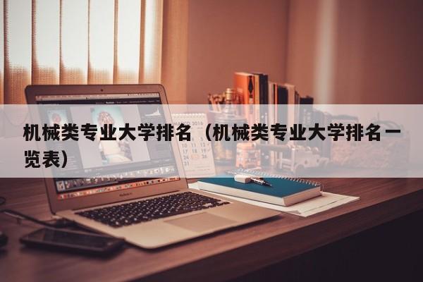 机械类专业大学排名（机械类专业大学排名一览表）