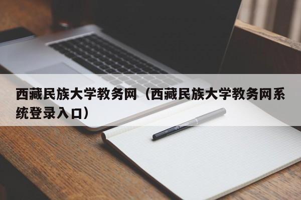 西藏民族大学教务网（西藏民族大学教务网系统登录入口）