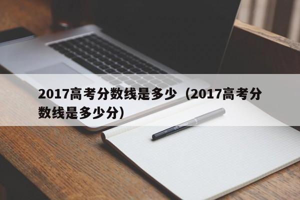 2017高考分数线是多少（2017高考分数线是多少分）