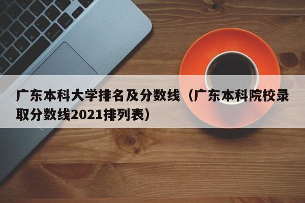 广东本科大学排名及分数线（广东本科院校录取分数线2021排列表）