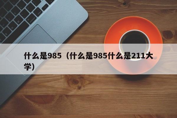 什么是985（什么是985什么是211大学）