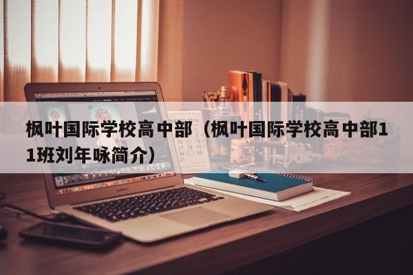 枫叶国际学校高中部（枫叶国际学校高中部11班刘年咏简介）