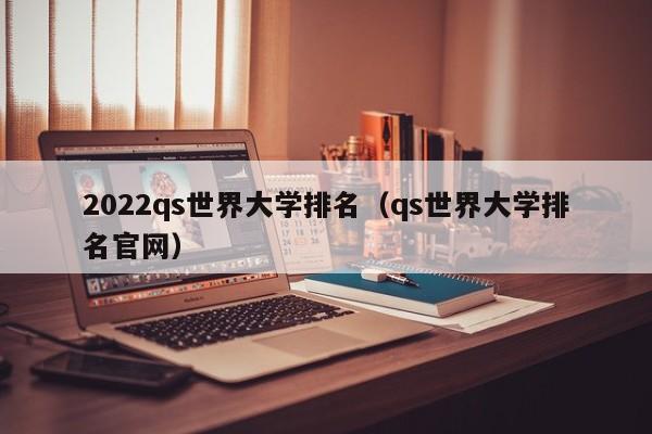 2022qs世界大学排名（qs世界大学排名官网）
