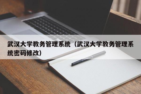 武汉大学教务管理系统（武汉大学教务管理系统密码修改）