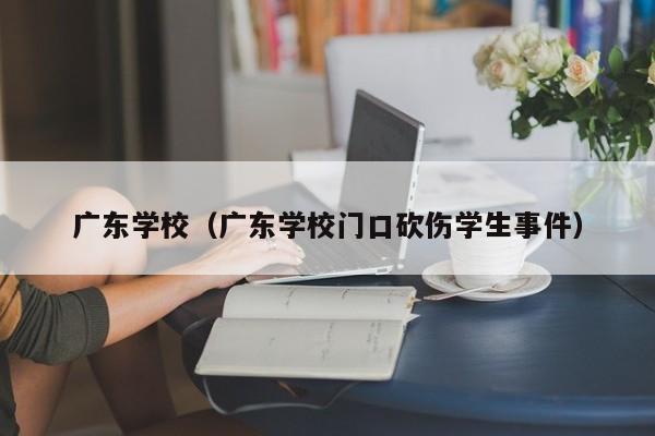 广东学校（广东学校门口砍伤学生事件）