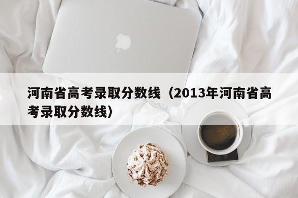 河南省高考录取分数线（2013年河南省高考录取分数线）