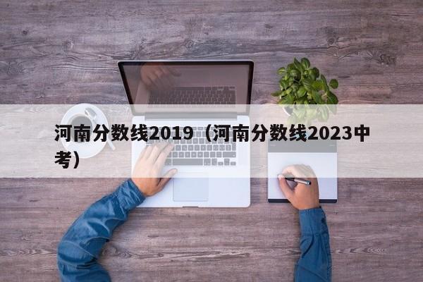 河南分数线2019（河南分数线2023中考）