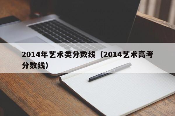 2014年艺术类分数线（2014艺术高考分数线）