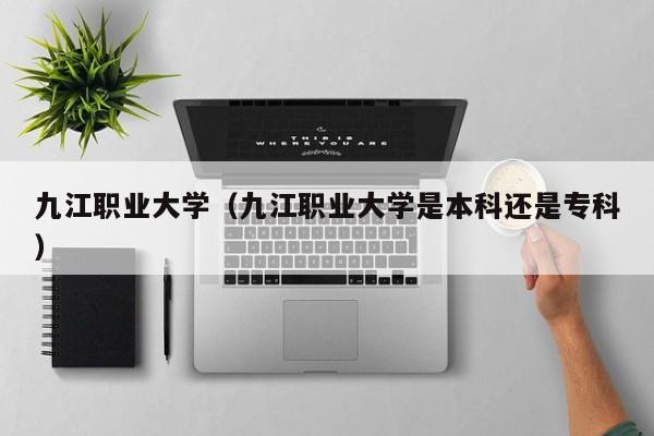 九江职业大学（九江职业大学是本科还是专科）