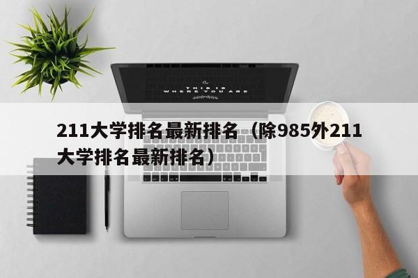 211大学排名最新排名（除985外211大学排名最新排名）