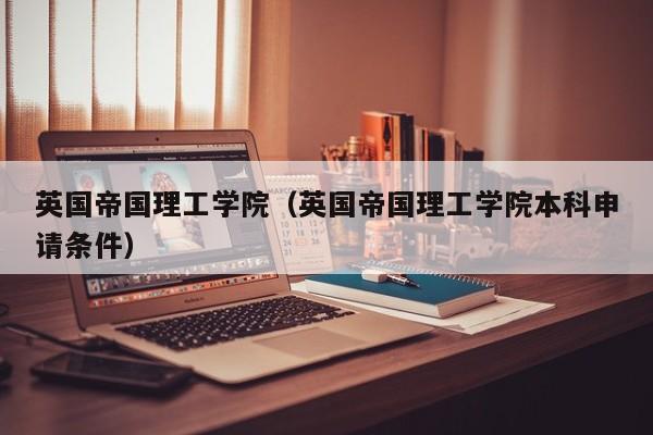 英国帝国理工学院（英国帝国理工学院本科申请条件）