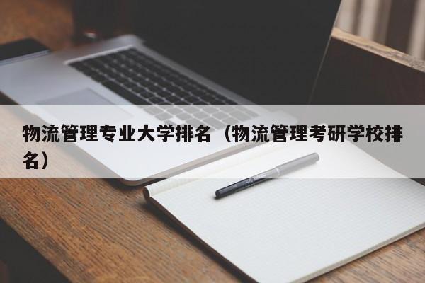 物流管理专业大学排名（物流管理考研学校排名）