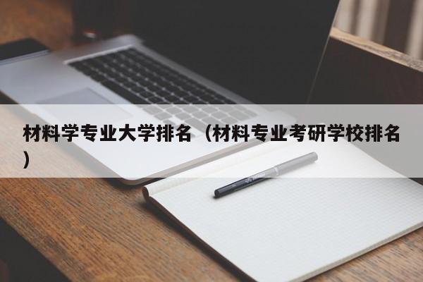 材料学专业大学排名（材料专业考研学校排名）