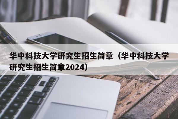 华中科技大学研究生招生简章（华中科技大学研究生招生简章2024）