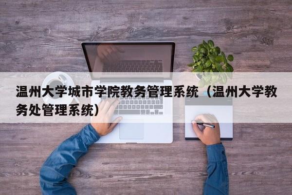 温州大学城市学院教务管理系统（温州大学教务处管理系统）