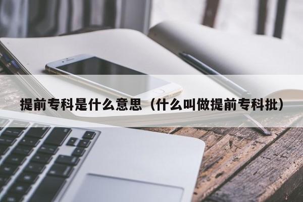 提前专科是什么意思（什么叫做提前专科批）