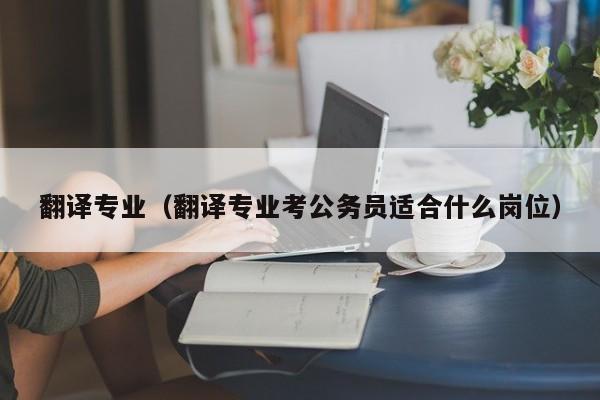 翻译专业（翻译专业考公务员适合什么岗位）