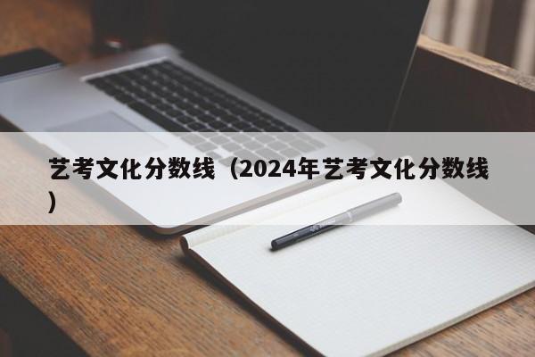 艺考文化分数线（2024年艺考文化分数线）