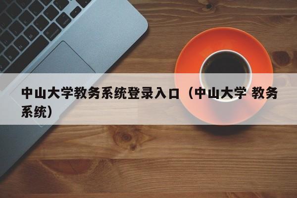中山大学教务系统登录入口（中山大学 教务系统）