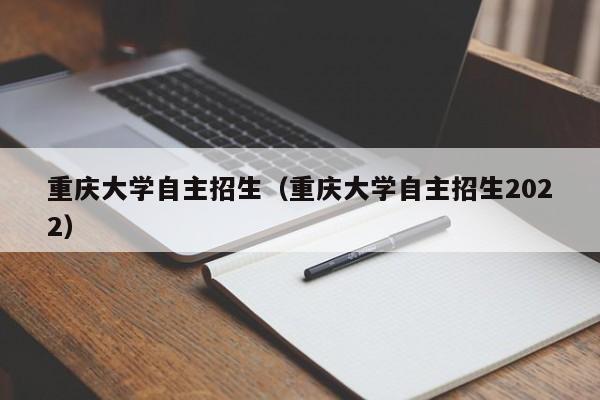 重庆大学自主招生（重庆大学自主招生2022）