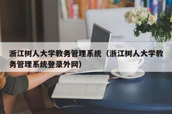 浙江树人大学教务管理系统（浙江树人大学教务管理系统登录外网）