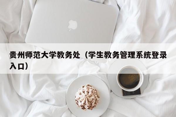 贵州师范大学教务处（学生教务管理系统登录入口）