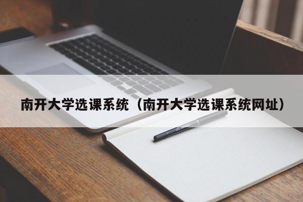 南开大学选课系统（南开大学选课系统网址）